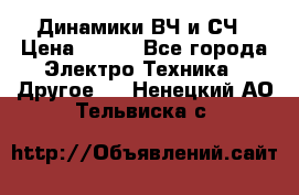 	 Динамики ВЧ и СЧ › Цена ­ 500 - Все города Электро-Техника » Другое   . Ненецкий АО,Тельвиска с.